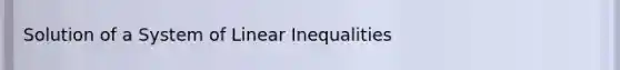 Solution of a System of <a href='https://www.questionai.com/knowledge/kp3kdBHIsH-linear-inequalities' class='anchor-knowledge'>linear inequalities</a>