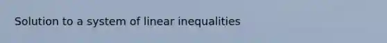 Solution to a system of <a href='https://www.questionai.com/knowledge/kp3kdBHIsH-linear-inequalities' class='anchor-knowledge'>linear inequalities</a>