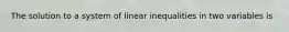 The solution to a system of linear inequalities in two variables is