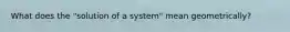 What does the "solution of a system" mean geometrically?