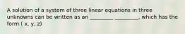 A solution of a system of three linear equations in three unknowns can be written as an _________ _________, which has the form ( x, y, z)