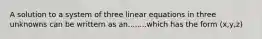 A solution to a system of three linear equations in three unknowns can be writtern as an........which has the form (x,y,z)