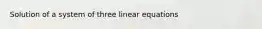 Solution of a system of three linear equations