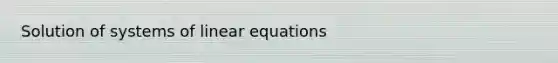 Solution of <a href='https://www.questionai.com/knowledge/kymv7lbrfJ-systems-of-linear-equations' class='anchor-knowledge'>systems of linear equations</a>