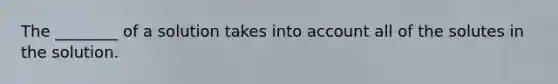 The ________ of a solution takes into account all of the solutes in the solution.