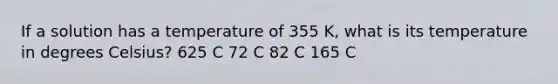 If a solution has a temperature of 355 K, what is its temperature in degrees Celsius? 625 C 72 C 82 C 165 C