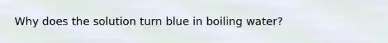 Why does the solution turn blue in boiling water?