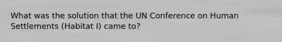 What was the solution that the UN Conference on Human Settlements (Habitat I) came to?