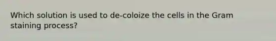 Which solution is used to de-coloize the cells in the Gram staining process?