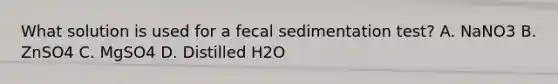 What solution is used for a fecal sedimentation test? A. NaNO3 B. ZnSO4 C. MgSO4 D. Distilled H2O