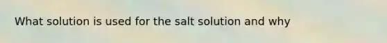 What solution is used for the salt solution and why