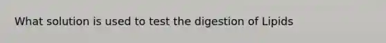 What solution is used to test the digestion of Lipids