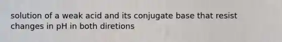 solution of a weak acid and its conjugate base that resist changes in pH in both diretions