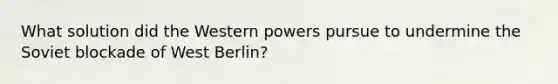 What solution did the Western powers pursue to undermine the Soviet blockade of West Berlin?