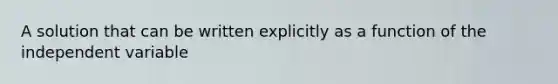 A solution that can be written explicitly as a function of the independent variable