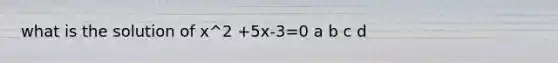 what is the solution of x^2 +5x-3=0 a b c d