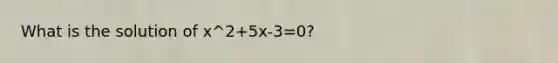 What is the solution of x^2+5x-3=0?