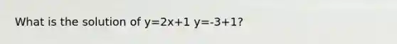 What is the solution of y=2x+1 y=-3+1?