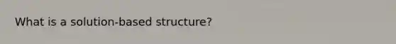 What is a solution-based structure?