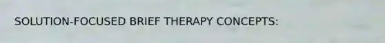 SOLUTION-FOCUSED BRIEF THERAPY CONCEPTS: