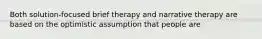 Both solution-focused brief therapy and narrative therapy are based on the optimistic assumption that people are