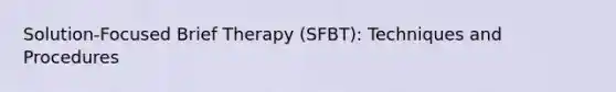 Solution-Focused Brief Therapy (SFBT): Techniques and Procedures