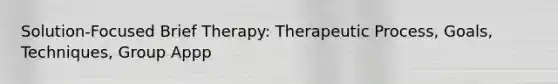 Solution-Focused Brief Therapy: Therapeutic Process, Goals, Techniques, Group Appp