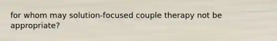 for whom may solution-focused couple therapy not be appropriate?