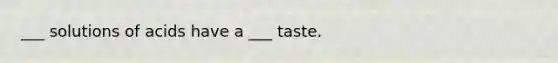 ___ solutions of acids have a ___ taste.