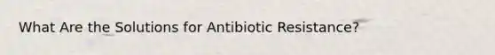 What Are the Solutions for Antibiotic Resistance?