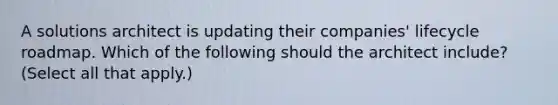 A solutions architect is updating their companies' lifecycle roadmap. Which of the following should the architect include? (Select all that apply.)