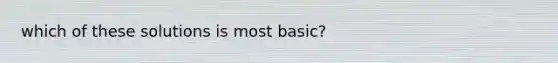 which of these solutions is most basic?