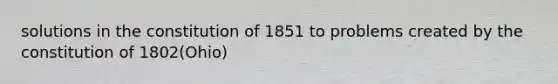 solutions in the constitution of 1851 to problems created by the constitution of 1802(Ohio)