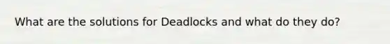 What are the solutions for Deadlocks and what do they do?