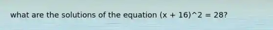 what are the solutions of the equation (x + 16)^2 = 28?