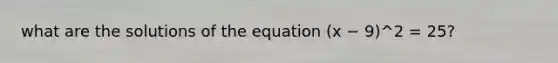 what are the solutions of the equation (x − 9)^2 = 25?