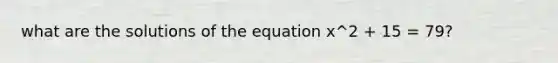 what are the solutions of the equation x^2 + 15 = 79?