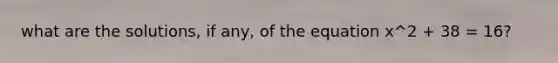 what are the solutions, if any, of the equation x^2 + 38 = 16?