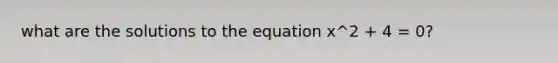 what are the solutions to the equation x^2 + 4 = 0?