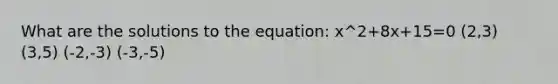 What are the solutions to the equation: x^2+8x+15=0 (2,3) (3,5) (-2,-3) (-3,-5)