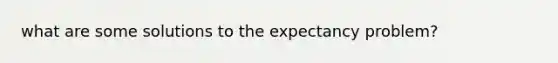 what are some solutions to the expectancy problem?