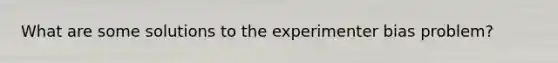 What are some solutions to the experimenter bias problem?