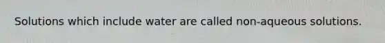 Solutions which include water are called non-aqueous solutions.