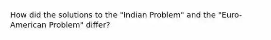 How did the solutions to the "Indian Problem" and the "Euro-American Problem" differ?