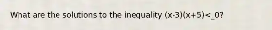 What are the solutions to the inequality (x-3)(x+5)<_0?