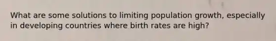 What are some solutions to limiting population growth, especially in developing countries where birth rates are high?