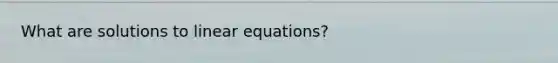 What are solutions to linear equations?