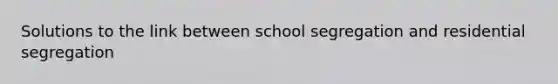 Solutions to the link between school segregation and residential segregation