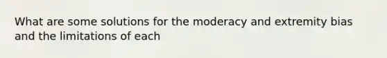 What are some solutions for the moderacy and extremity bias and the limitations of each