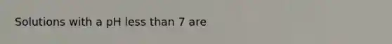 Solutions with a pH <a href='https://www.questionai.com/knowledge/k7BtlYpAMX-less-than' class='anchor-knowledge'>less than</a> 7 are